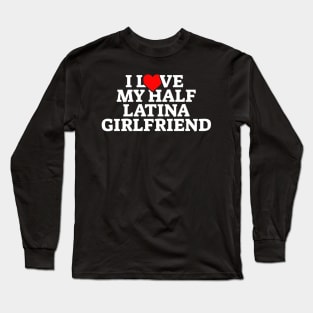 I Love My Half Latina Girlfriend Long Sleeve T-Shirt